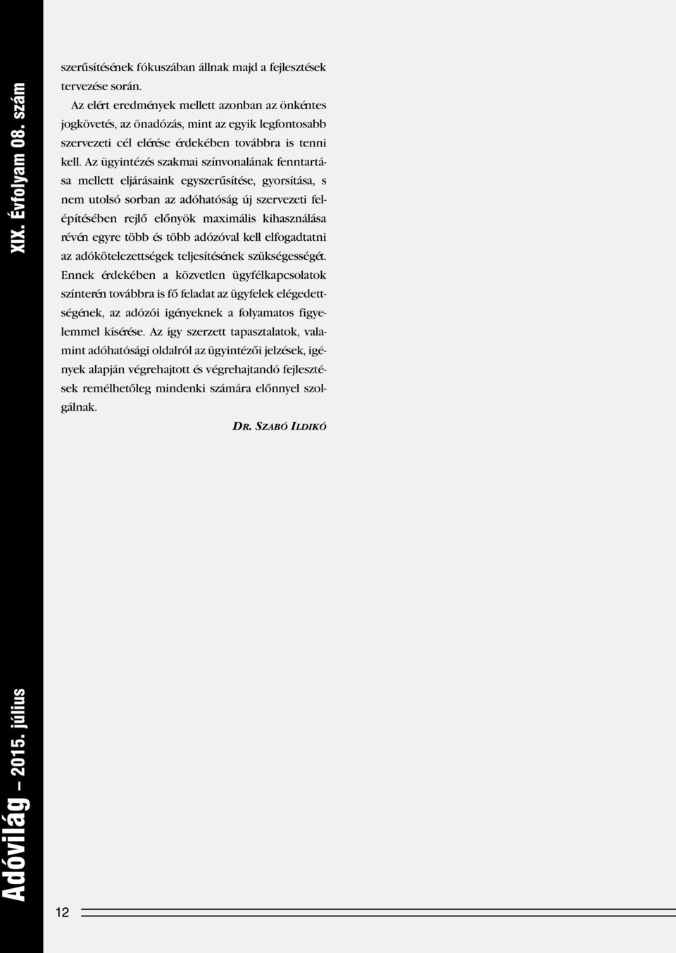 Az ügyintézés szakmai színvonalának fenntartása mellett eljárásaink egyszerűsítése, gyorsítása, s nem utolsó sorban az adóhatóság új szervezeti felépítésében rejlő előnyök maximális kihasználása