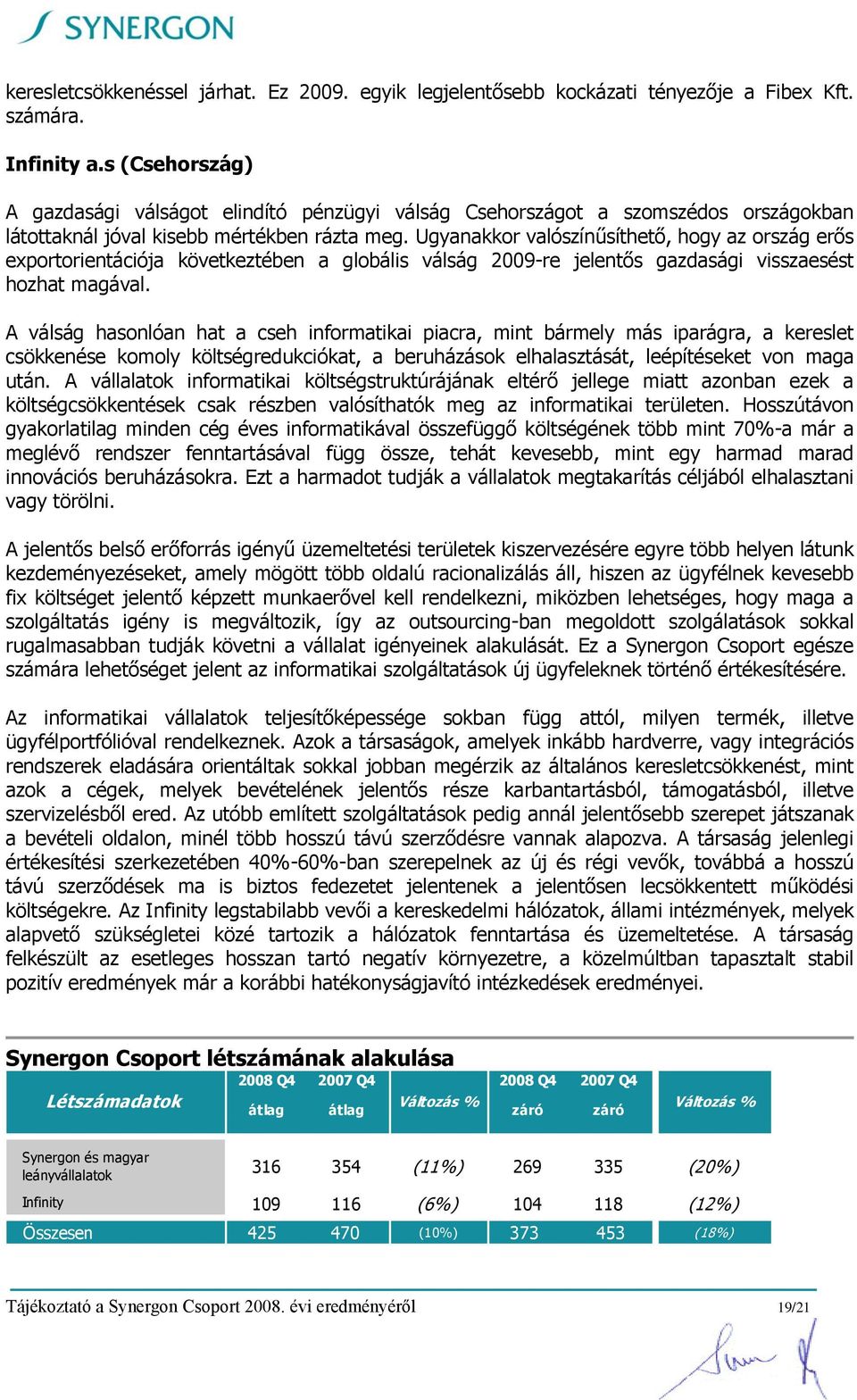 Ugyanakkor valószínűsíthető, hogy az ország erős exportorientációja következtében a globális válság 2009-re jelentős gazdasági visszaesést hozhat magával.