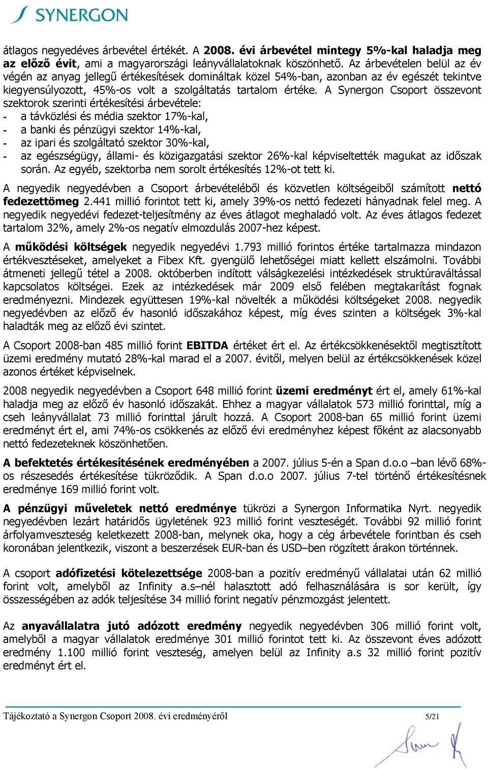 A Synergon Csoport összevont szektorok szerinti értékesítési árbevétele: - a távközlési és média szektor 17%-kal, - a banki és pénzügyi szektor 14%-kal, - az ipari és szolgáltató szektor 30%-kal, -