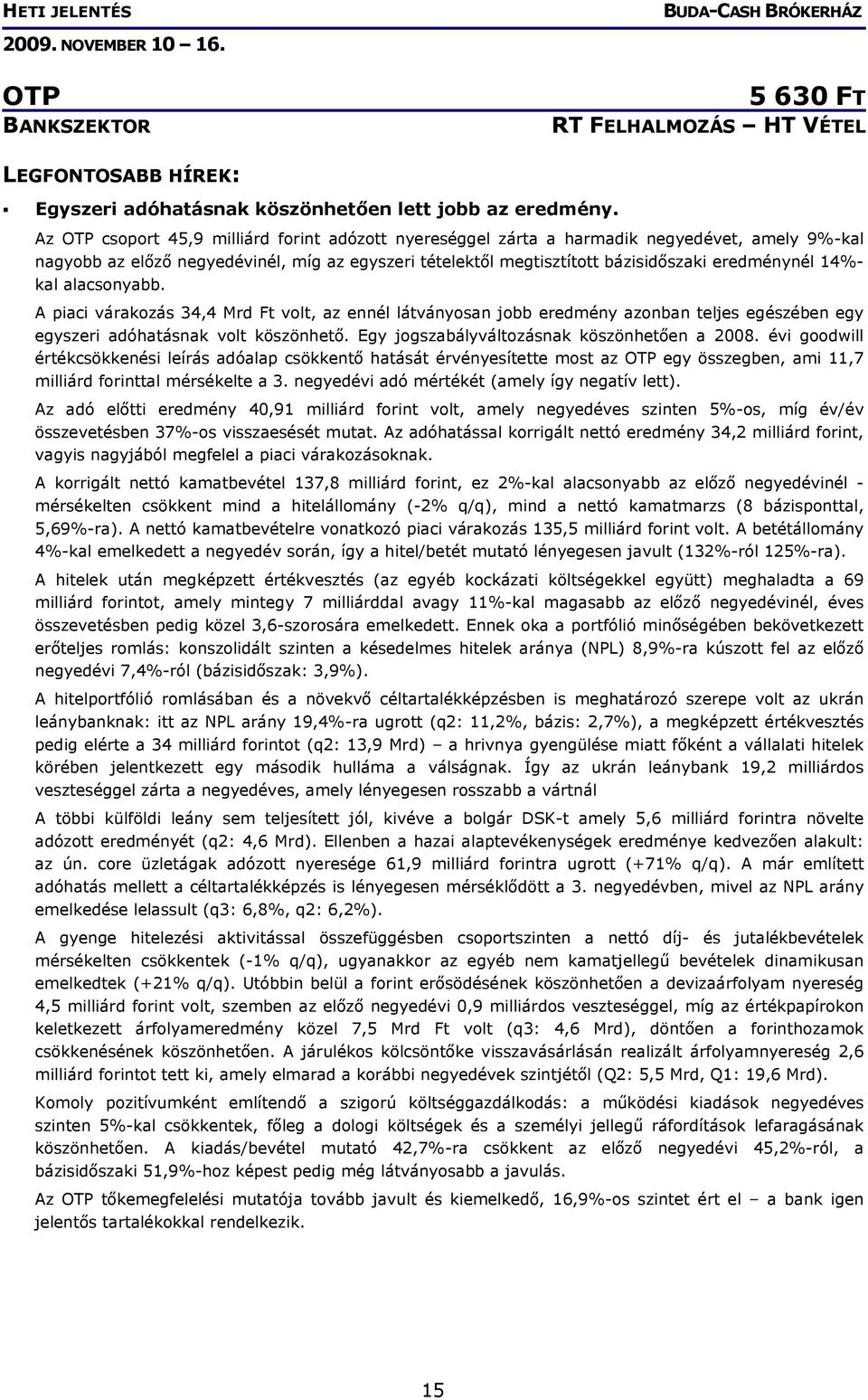 14%- kal alacsonyabb. A piaci várakozás 34,4 Mrd Ft volt, az ennél látványosan jobb eredmény azonban teljes egészében egy egyszeri adóhatásnak volt köszönhető.