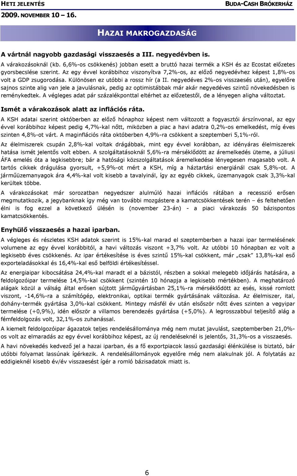 Az egy évvel korábbihoz viszonyítva 7,2%-os, az előző negyedévhez képest 1,8%-os volt a GDP zsugorodása. Különösen ez utóbbi a rossz hír (a II.