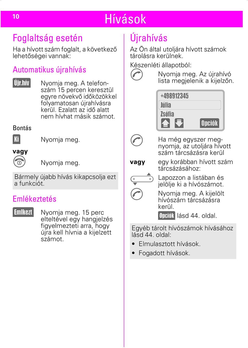 Bármely újabb hívás kikapcsolja ezt a funkciót. Emlékeztetés (Emlkezt) Nyomja meg. 15 perc elteltével egy hangjelzés figyelmezteti arra, hogy újra kell hívnia a kijelzett számot.