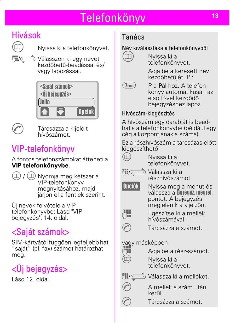 Új nevek felvétele a VIP telefonkönyvbe: Lásd "VIP bejegyzés", 14. oldal. <Saját számok> SIM-kártyától függően legfeljebb hat saját (pl. fax) számot határozhat meg. <Új bejegyzés> Lásd 12. oldal. Telefonkönyv (Opciók) Tanács Név kiválasztása a telefonkönyvből T Nyissa ki a telefonkönyvet.