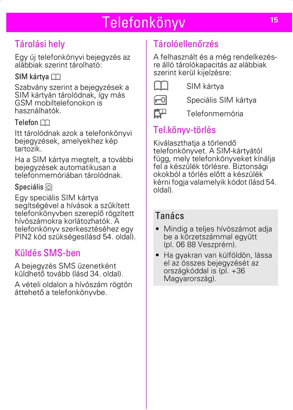 Speciális Egy speciális SIM kártya segítségével a hívások a szűkített telefonkönyvben szereplő rögzített hívószámokra korlátozhatók. A telefonkönyv szerkesztéséhez egy PIN2 kód szükséges(lásd 54.