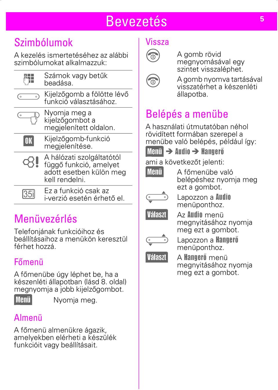 Kijelzőgomb a fölötte lévő funkció választásához. Nyomja meg a kijelzőgombot a megjelenített oldalon. Kijelzőgomb-funkció megjelenítése.