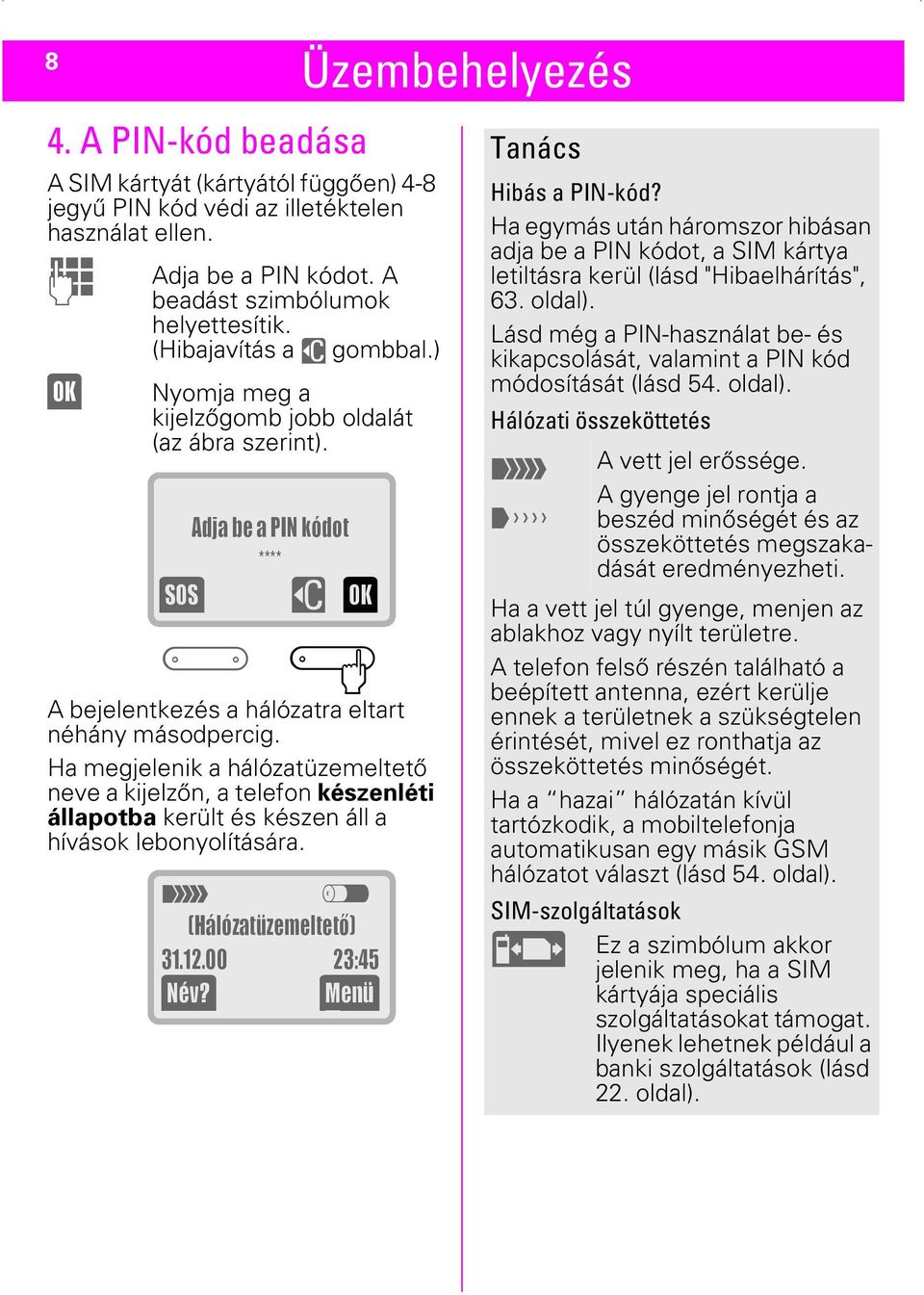 Ha megjelenik a hálózatüzemeltető neve a kijelzőn, a telefon készenléti állapotba került és készen áll a hívások lebonyolítására. t z (Hálózatüzemeltetõ) 31.12.00 23:45 (Név?