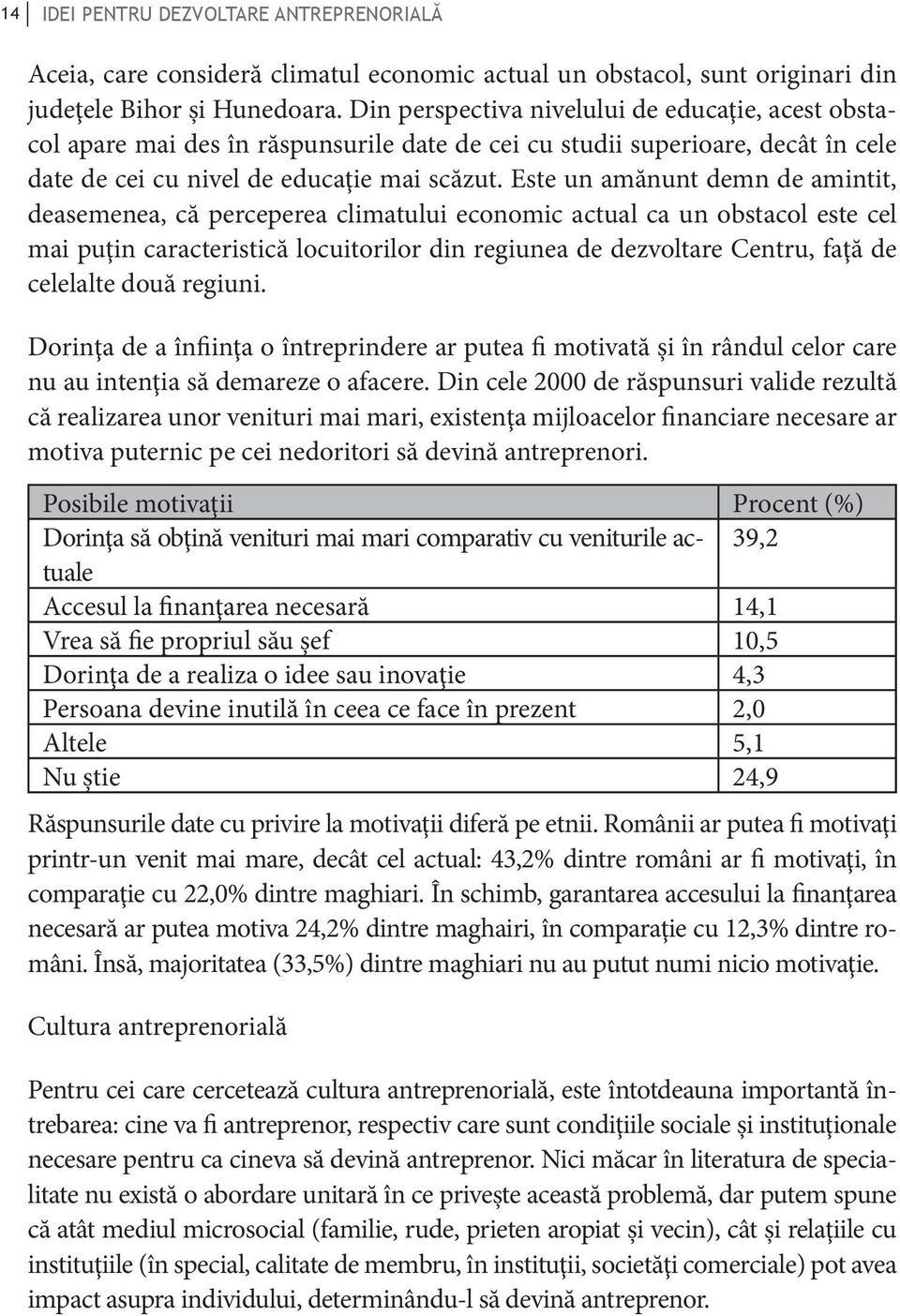 Este un amănunt demn de amintit, deasemenea, că perceperea climatului economic actual ca un obstacol este cel mai puţin caracteristică locuitorilor din regiunea de dezvoltare Centru, faţă de