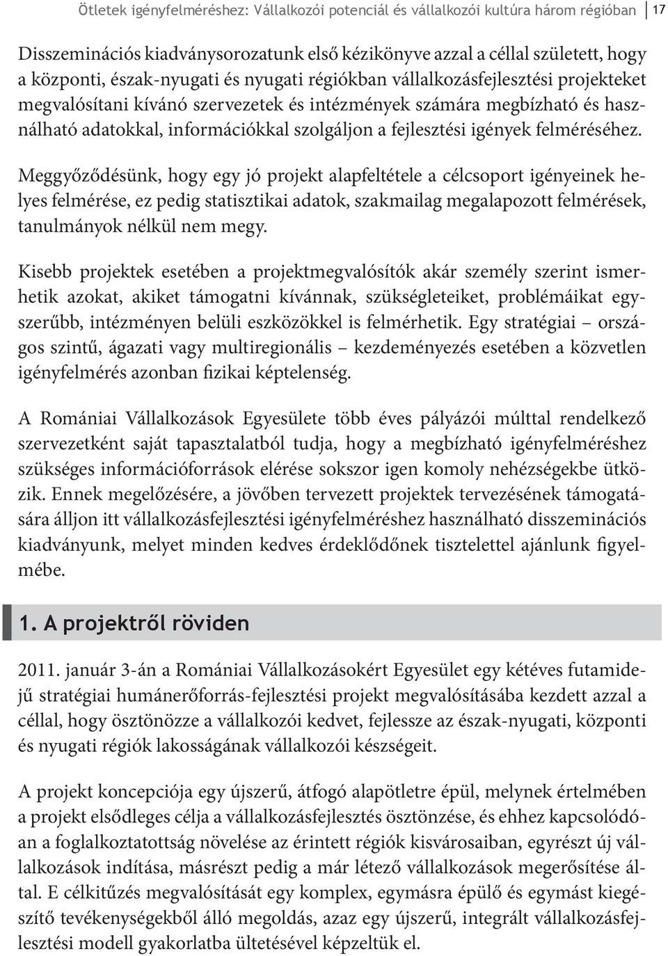 felméréséhez. Meggyőződésünk, hogy egy jó projekt alapfeltétele a célcsoport igényeinek helyes felmérése, ez pedig statisztikai adatok, szakmailag megalapozott felmérések, tanulmányok nélkül nem megy.