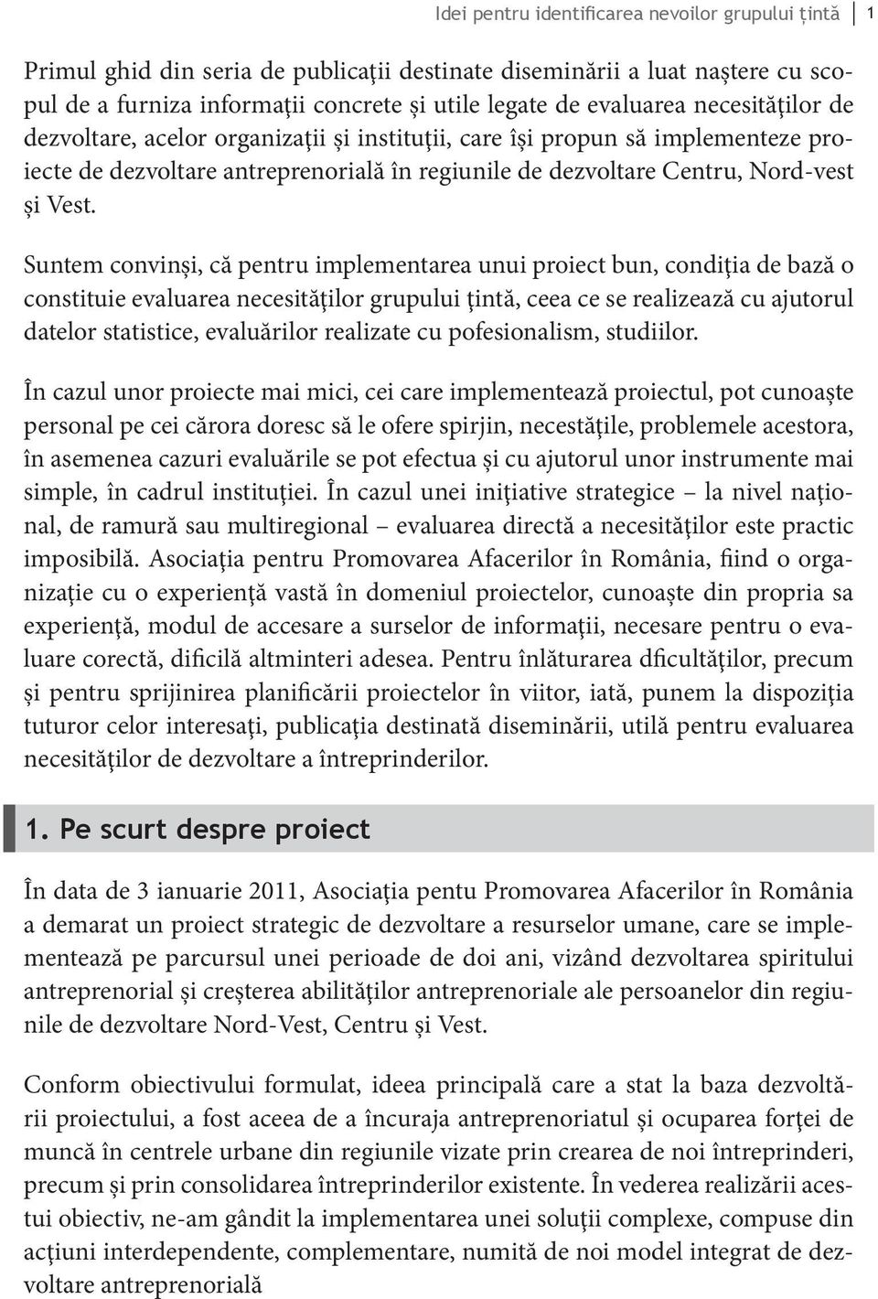 Suntem convinşi, că pentru implementarea unui proiect bun, condiţia de bază o constituie evaluarea necesităţilor grupului ţintă, ceea ce se realizează cu ajutorul datelor statistice, evaluărilor