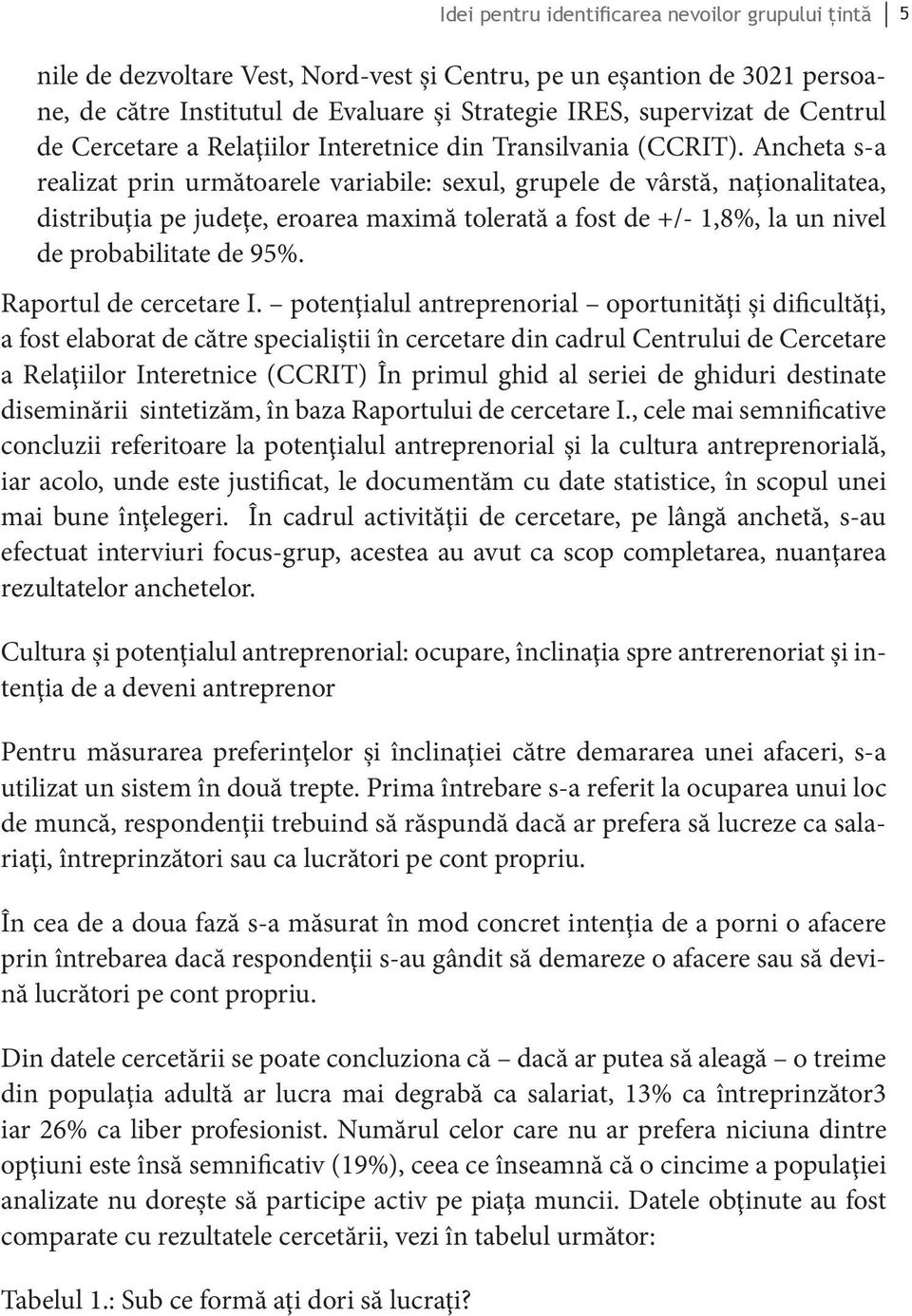 Ancheta s-a realizat prin următoarele variabile: sexul, grupele de vârstă, naţionalitatea, distribuţia pe judeţe, eroarea maximă tolerată a fost de +/- 1,8%, la un nivel de probabilitate de 95%.