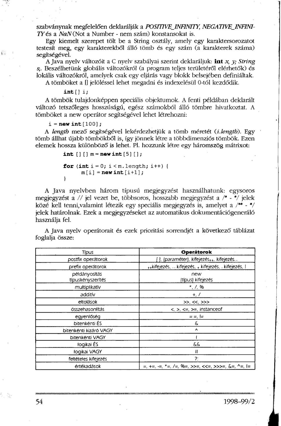 A Java nyelv változóit a C nyelv szabályai szerint deklaráljuk: int x, y; String s;.