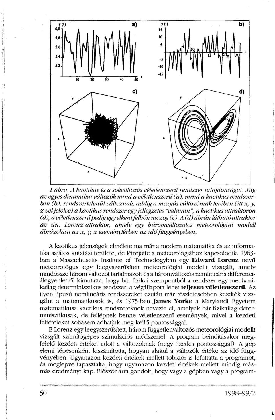 egy jellegzetes "valamin", a kaotikus attraktoron (d), a véletlenszerű pedig egy elkent felhőn mozog (c). A (d) ábrán látható attraktor az ún.