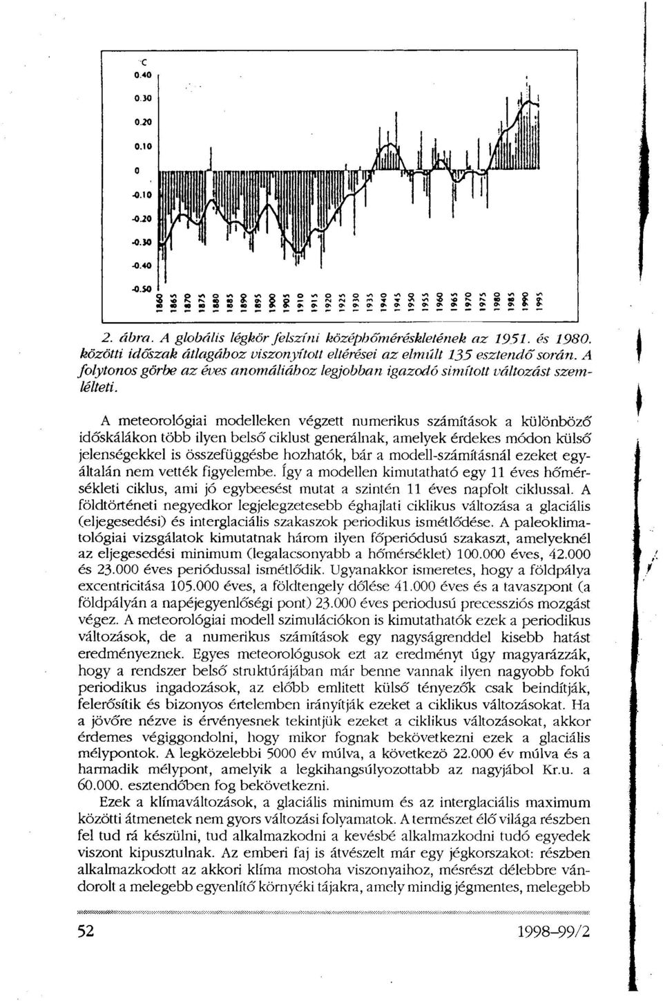 A meteorológiai modelleken végzett numerikus számítások a különböző időskálákon több ilyen belső ciklust generálnak, amelyek érdekes módon külső jelenségekkel is összefüggésbe hozhatók, bár a