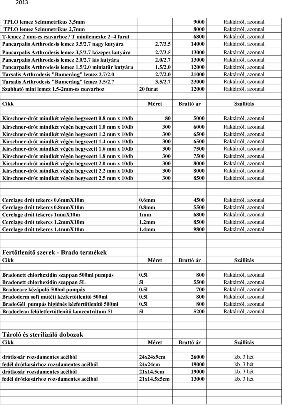 5/2.0 12000 Tarsalis Arthrodesis "Bumeráng" lemez 2.7/2.0 2.7/2.0 21000 Tarsalis Arthrodesis "Bumeráng" lemez 3.5/2.7 3.5/2.7 23000 Szabható mini lemez 1.