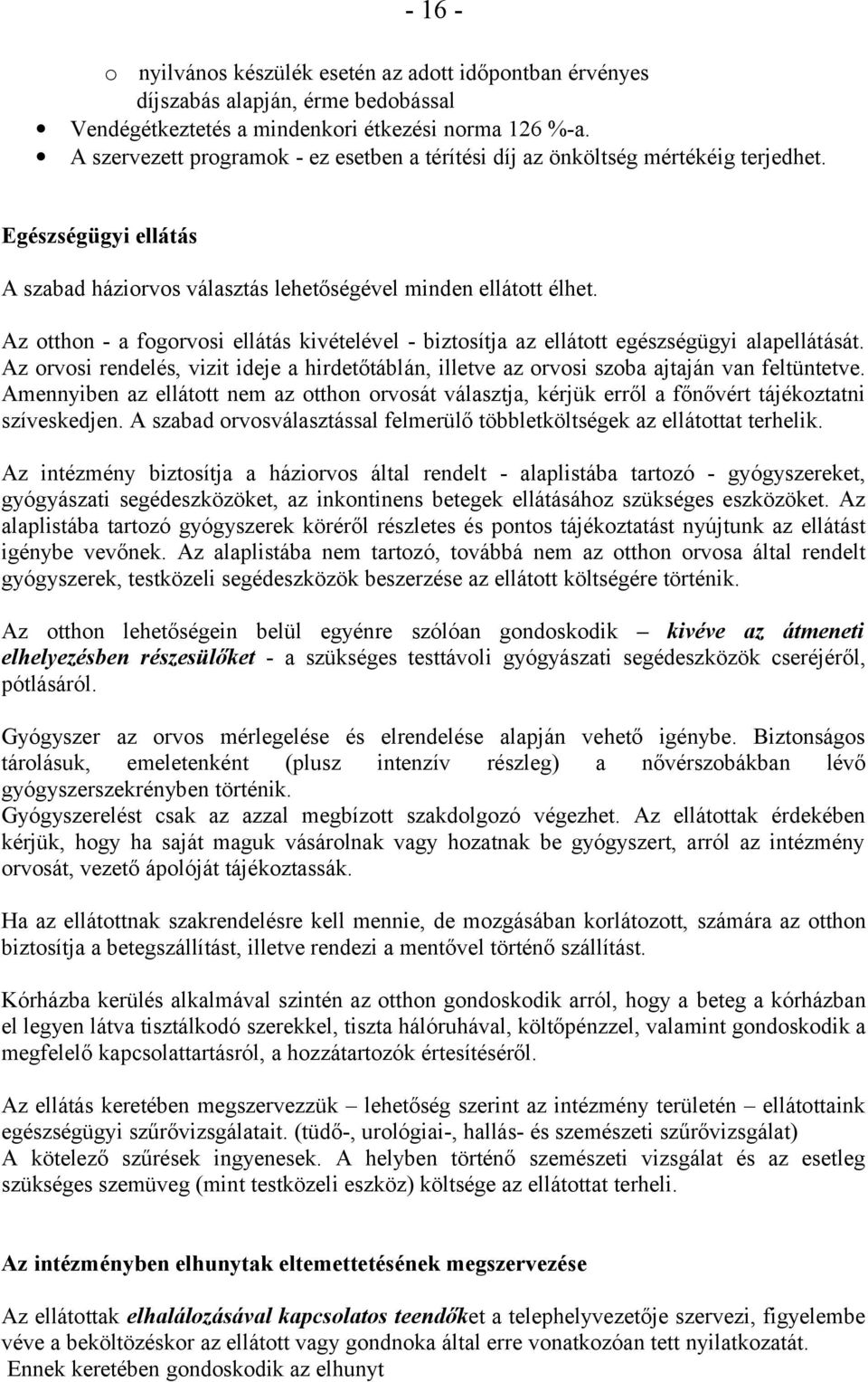 Az otthon - a fogorvosi ellátás kivételével - biztosítja az ellátott egészségügyi alapellátását. Az orvosi rendelés, vizit ideje a hirdetőtáblán, illetve az orvosi szoba ajtaján van feltüntetve.