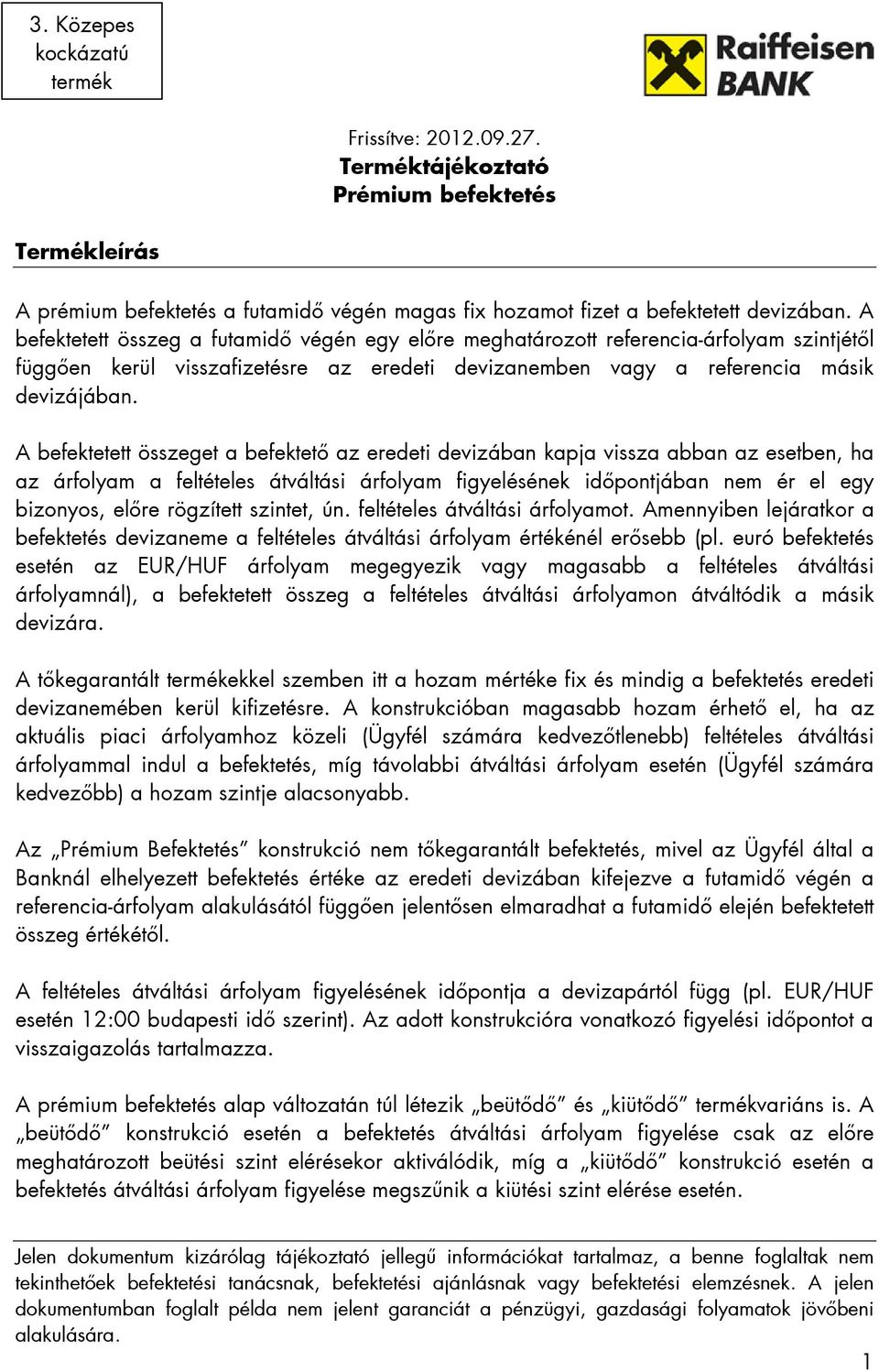 A befektetett összeget a befektetı az eredeti devizában kapja vissza abban az esetben, ha az árfolyam a feltételes átváltási árfolyam figyelésének idıpontjában nem ér el egy bizonyos, elıre rögzített