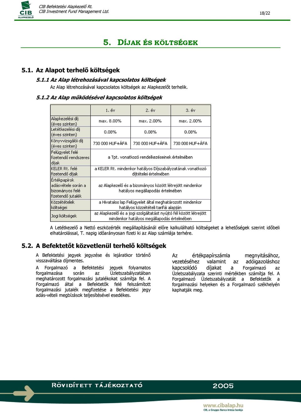 A Forgalmazó a Befektetési jegyek folyamatos forgalmazása során az Üzletszabályzatában meghatározott forgalmazási jutalékokat számítja fel.