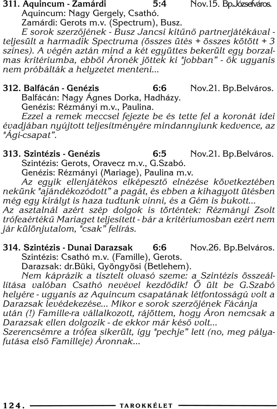 A végén aztán mind a két együttes bekerült egy borzalmas kritériumba, ebbõl Áronék jöttek ki "jobban - õk ugyanis nem próbálták a helyzetet menteni... 312. Balfácán - Genézis 6:6 Nov.21. Bp.Belváros.