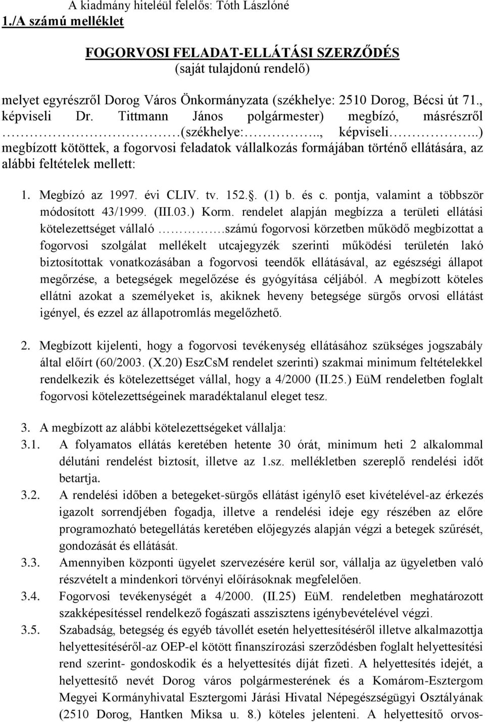 Tittmann János polgármester) megbízó, másrészről (székhelye:.., képviseli..) megbízott kötöttek, a fogorvosi feladatok vállalkozás formájában történő ellátására, az alábbi feltételek mellett: 1.