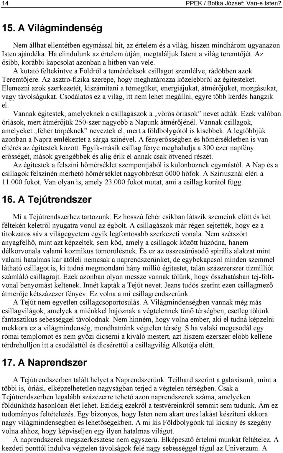 A kutató feltekintve a Földről a temérdeksok csillagot szemlélve, rádöbben azok Teremtőjére. Az asztro-fizika szerepe, hogy meghatározza közelebbről az égitesteket.