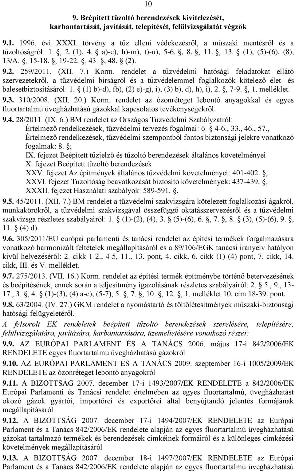 (XII. 7.) Korm. rendelet a tűzvédelmi hatósági feladatokat ellátó balesetbiztosításáról: 1. (1) b)-d), fb), (2) e)-g), i), (3) b), d), h), i), 2., 7-9., 1. melléklet. 9.3. 310/2008. (XII. 20.) Korm. rendelet az ózonréteget lebontó anyagokkal és egyes fluortartalmú üvegházhatású gázokkal kapcsolatos tevékenységekről.