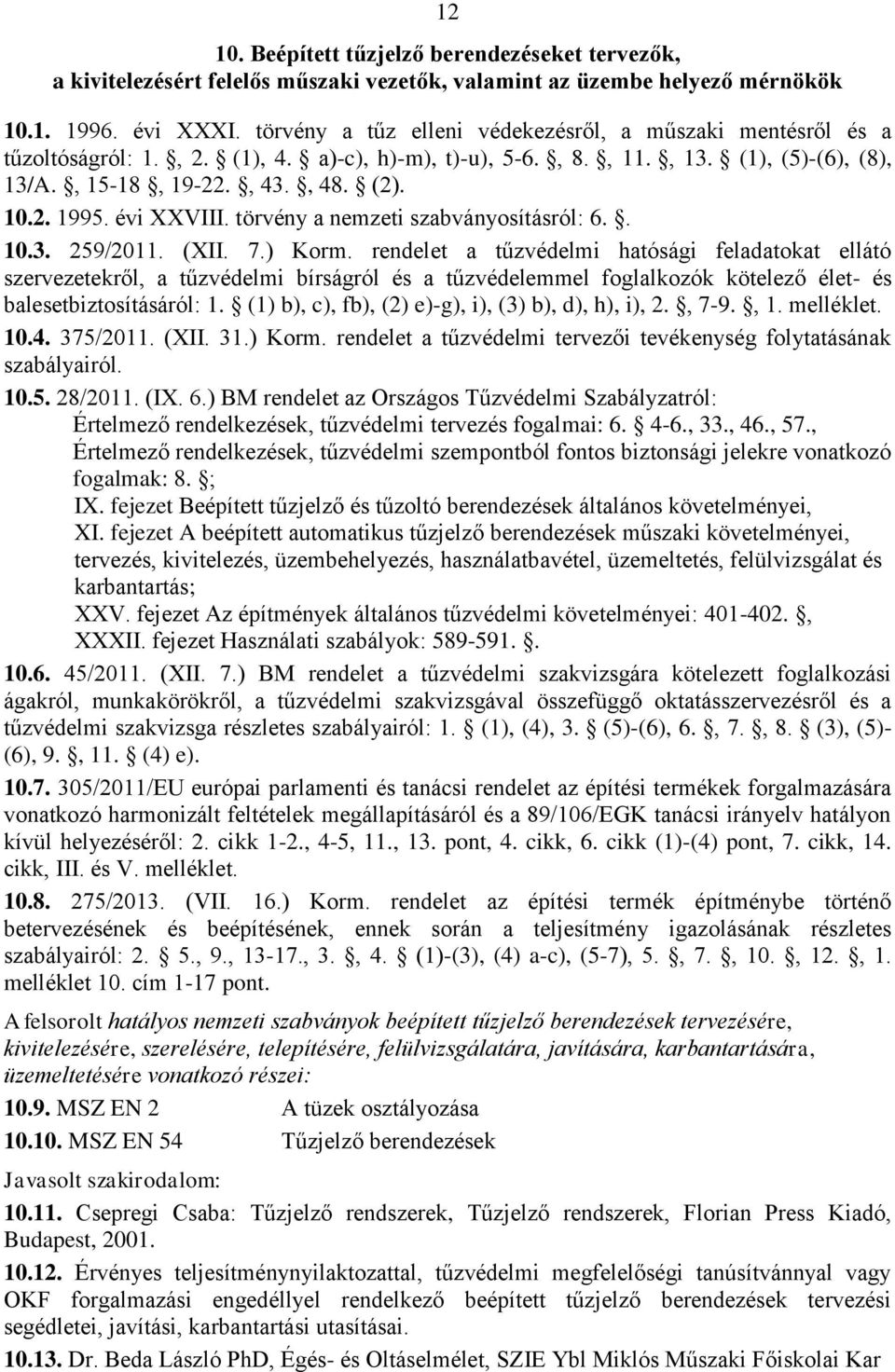 évi XXVIII. törvény a nemzeti szabványosításról: 6.. 10.3. 259/2011. (XII. 7.) Korm. rendelet a tűzvédelmi hatósági feladatokat ellátó balesetbiztosításáról: 1.