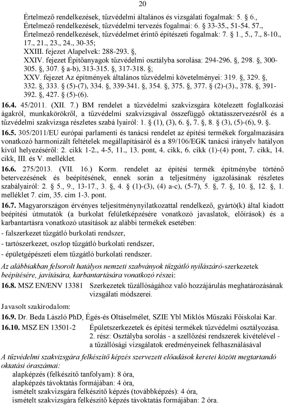 fejezet Építőanyagok tűzvédelmi osztályba sorolása: 294-296., 298., 300-305., 307. a-b), 313-315., 317-318. ; XXV. fejezet Az építmények általános tűzvédelmi követelményei: 319., 329., 332., 333.