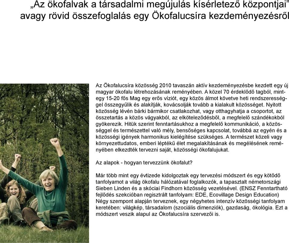 A közel 70 érdeklődő tagból, mintegy 15-20 fős Mag egy erős víziót, egy közös álmot követve heti rendszerességgel összegyűlik és alakítják, kovácsolják tovább a kialakult közösséget.