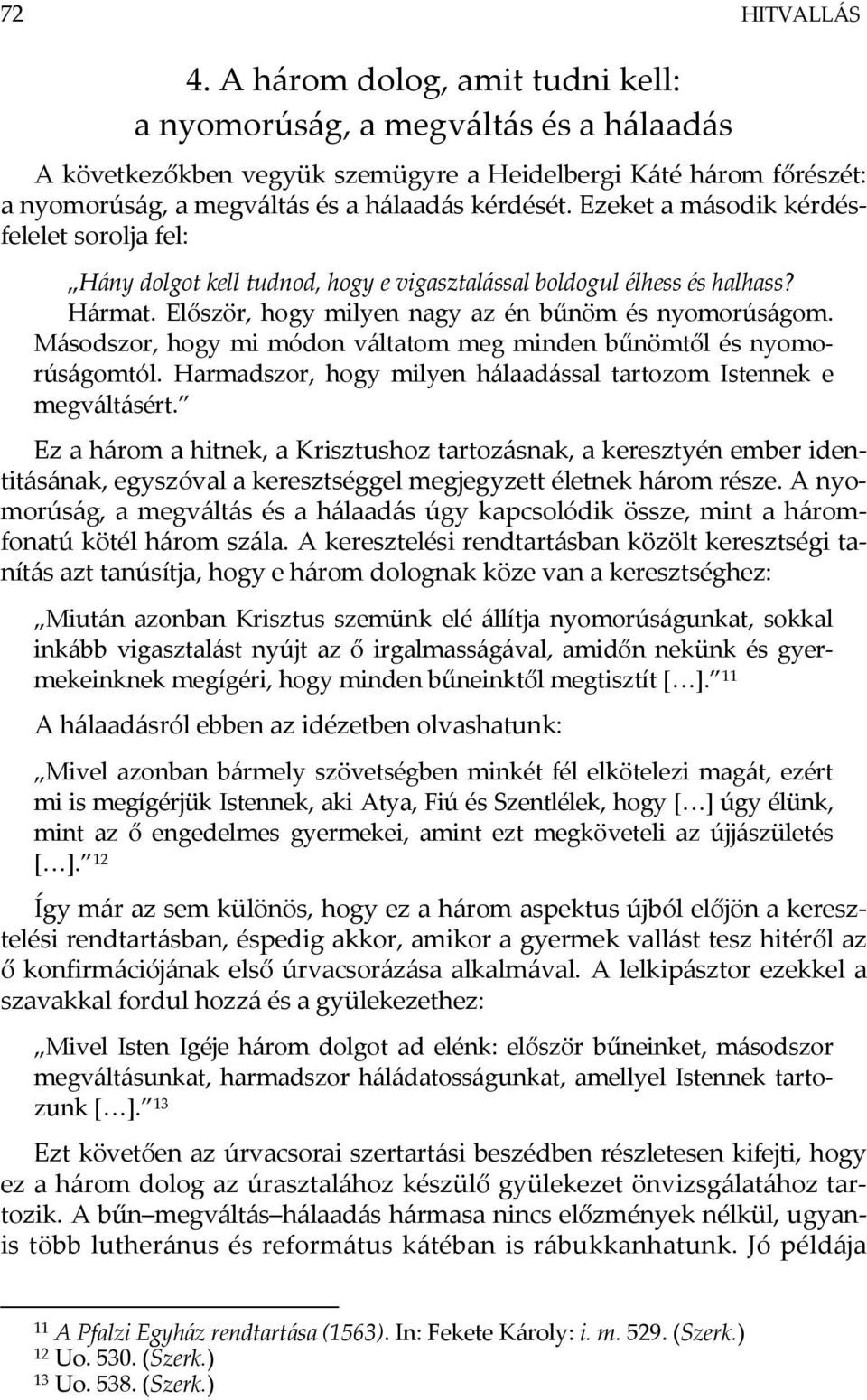 Ezeket a második kérdésfelelet sorolja fel: Hány dolgot kell tudnod, hogy e vigasztalással boldogul élhess és halhass? Hármat. Először, hogy milyen nagy az én bűnöm és nyomorúságom.