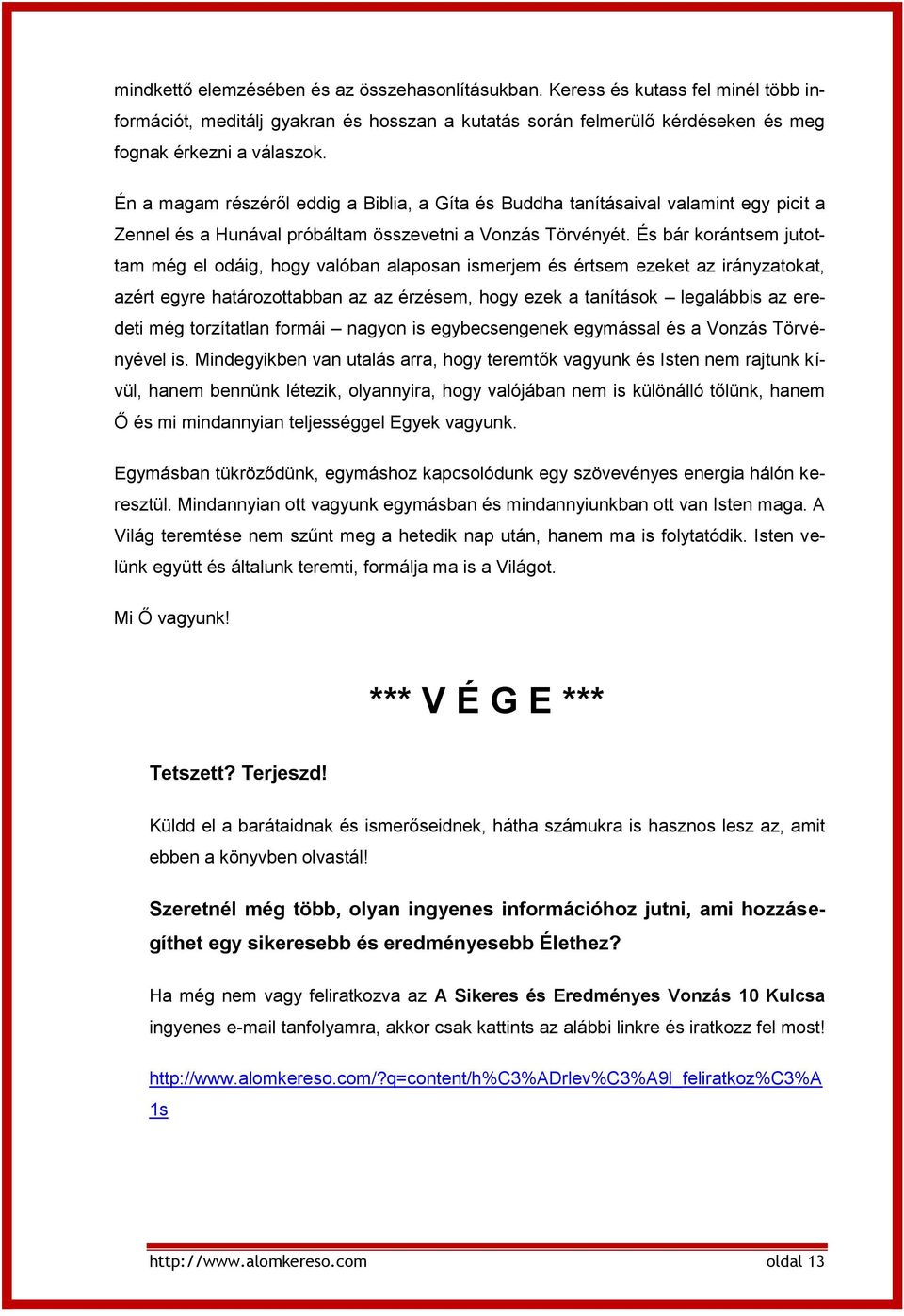 És bár korántsem jutottam még el odáig, hogy valóban alaposan ismerjem és értsem ezeket az irányzatokat, azért egyre határozottabban az az érzésem, hogy ezek a tanítások legalábbis az eredeti még