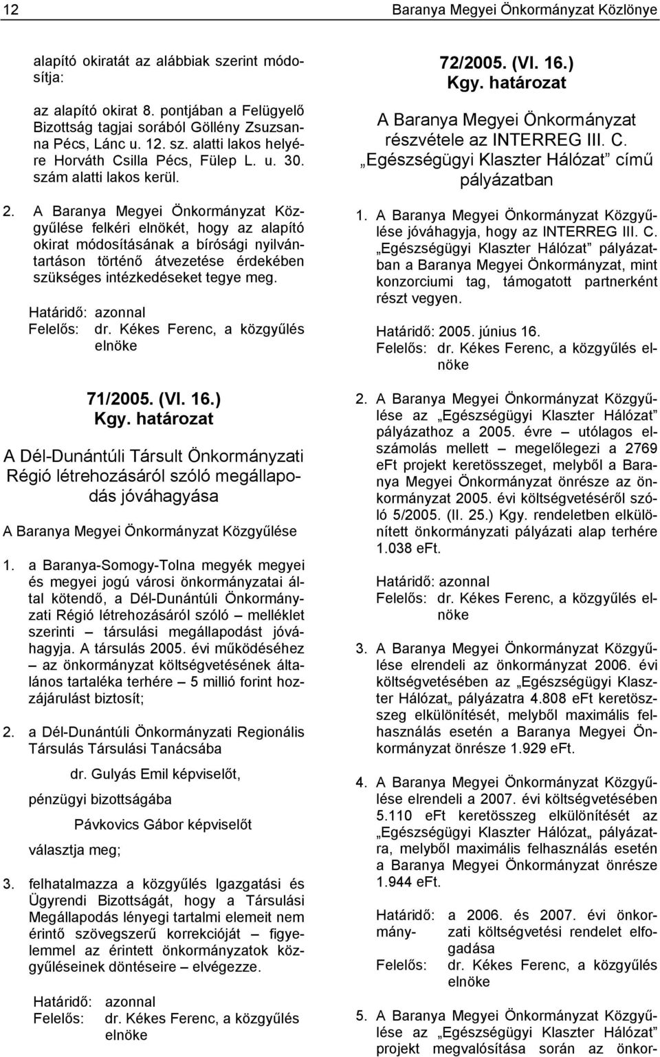 A Baranya Megyei Önkormányzat Közgyűlése felkéri elnökét, hogy az alapító okirat módosításának a bírósági nyilvántartáson történő átvezetése érdekében szükséges intézkedéseket tegye meg.