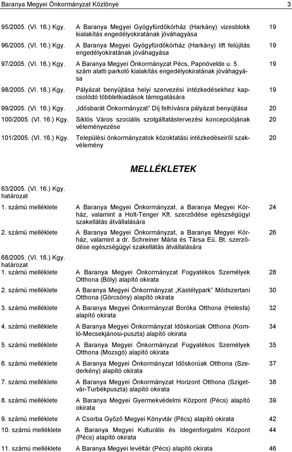 (VI. 16.) Kgy. Idősbarát Önkormányzat Díj felhívásra pályázat benyújtása 20 100/2005. (VI. 16.) Kgy. Siklós Város szociális szolgáltatástervezési koncepciójának 20 véleményezése 101/2005. (VI. 16.) Kgy. Települési önkormányzatok közoktatási intézkedéseiről szakvélemény 20 19 19 19 MELLÉKLETEK 63/2005.