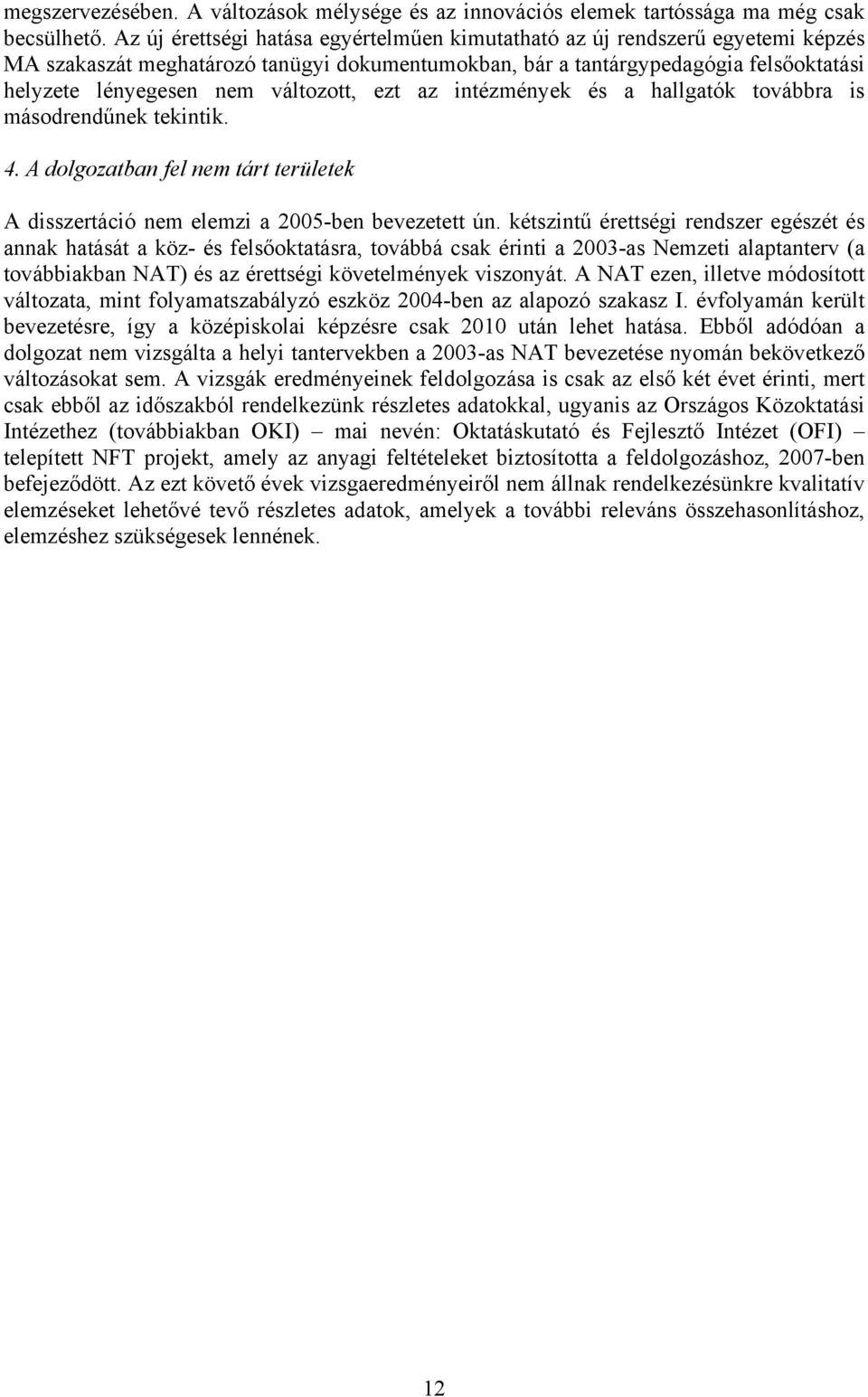 változott, ezt az intézmények és a hallgatók továbbra is másodrendűnek tekintik. 4. A dolgozatban fel nem tárt területek A disszertáció nem elemzi a 2005-ben bevezetett ún.