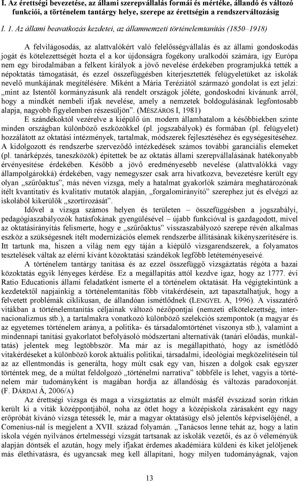 kor újdonságra fogékony uralkodói számára, így Európa nem egy birodalmában a felkent királyok a jövő nevelése érdekében programjukká tették a népoktatás támogatását, és ezzel összefüggésben