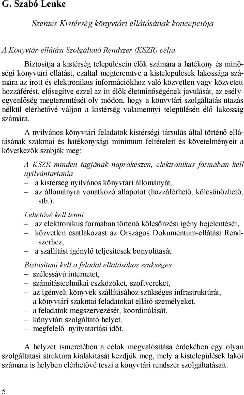 életminőségének javulását, az esélyegyenlőség megteremtését oly módon, hogy a könyvtári szolgáltatás utazás nélkül elérhetővé váljon a kistérség valamennyi településén élő lakosság számára.