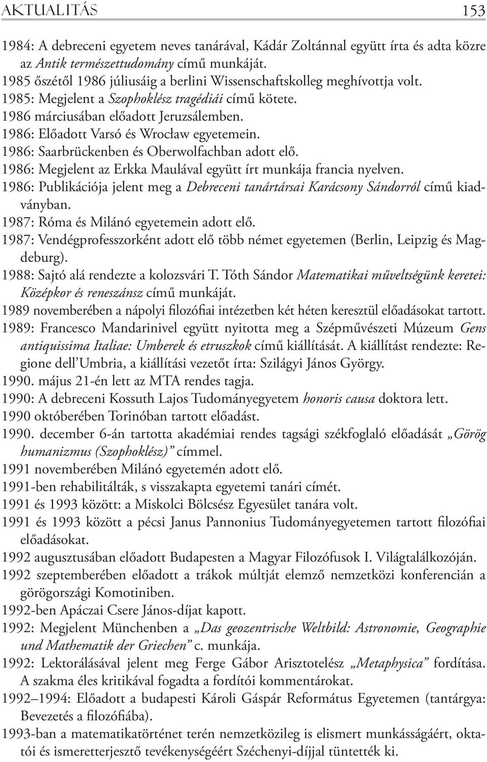 1986: Előadott Varsó és Wrocław egyetemein. 1986: Saarbrückenben és Oberwolfachban adott elő. 1986: Megjelent az Erkka Maulával együtt írt munkája francia nyelven.