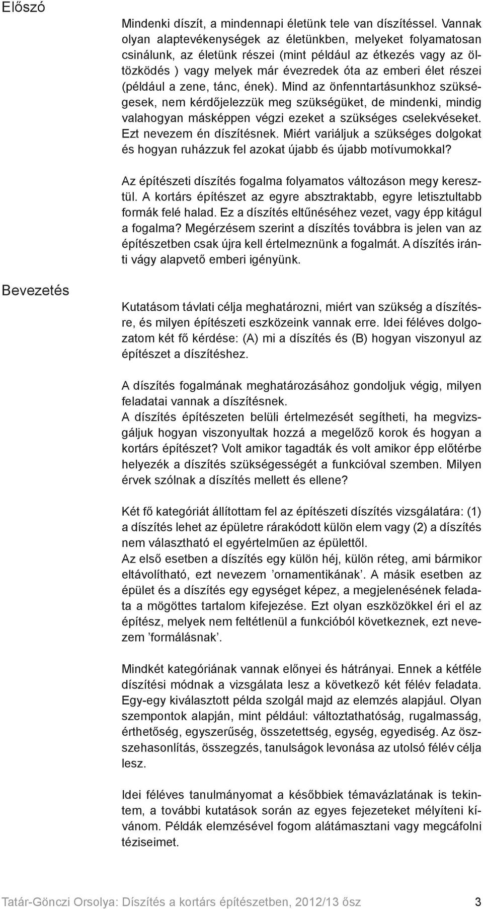 (például a zene, tánc, ének). Mind az önfenntartásunkhoz szükségesek, nem kérdőjelezzük meg szükségüket, de mindenki, mindig valahogyan másképpen végzi ezeket a szükséges cselekvéseket.