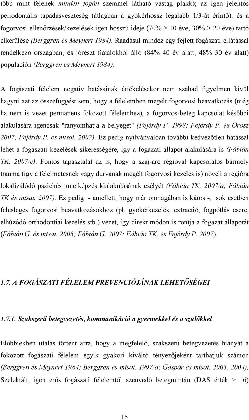 Ráadásul mindez egy fejlett fogászati ellátással rendelkezı országban, és jórészt fiatalokból álló (84% 40 év alatt; 48% 30 év alatt) populáción (Berggren és Meynert 1984).