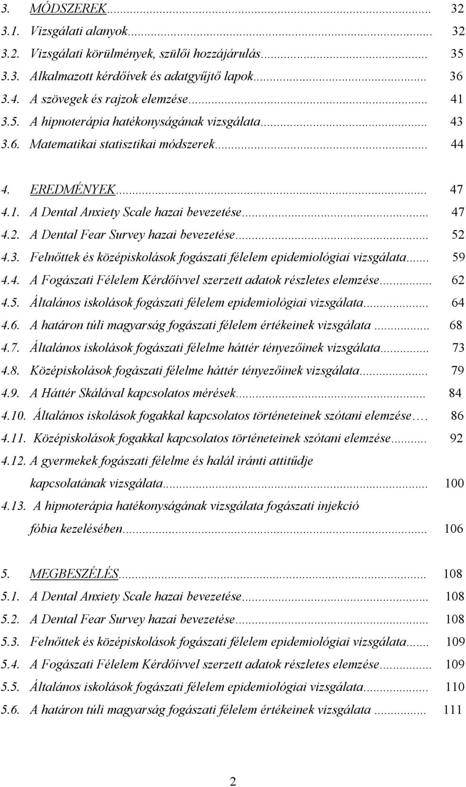 A Dental Fear Survey hazai bevezetése... 52 4.3. Felnıttek és középiskolások fogászati félelem epidemiológiai vizsgálata... 59 4.4. A Fogászati Félelem Kérdıívvel szerzett adatok részletes elemzése.