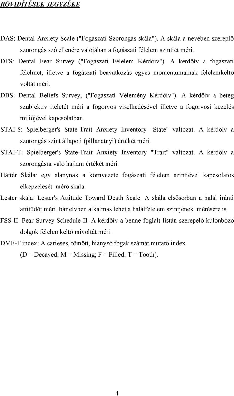 DBS: Dental Beliefs Survey, ("Fogászati Vélemény Kérdıív"). A kérdıív a beteg szubjektív ítéletét méri a fogorvos viselkedésével illetve a fogorvosi kezelés miliıjével kapcsolatban.