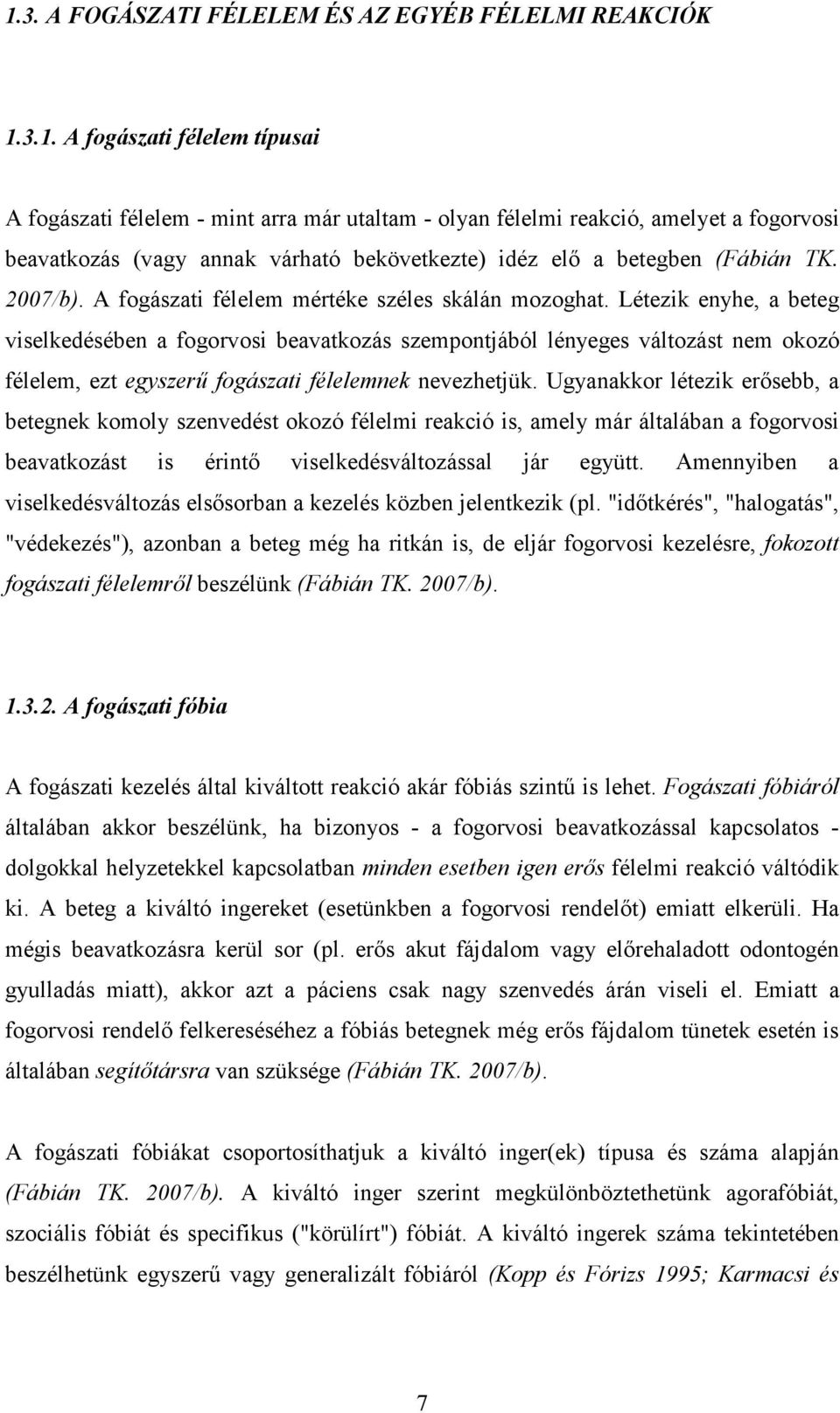 Létezik enyhe, a beteg viselkedésében a fogorvosi beavatkozás szempontjából lényeges változást nem okozó félelem, ezt egyszerő fogászati félelemnek nevezhetjük.