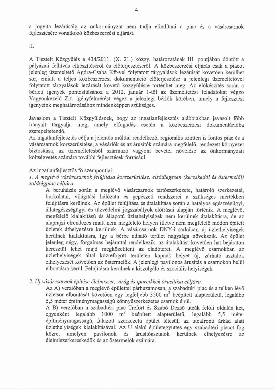 A közbeszerzési eljárás csak a piacot jelenleg üzemeltető Agóra-Csaba Kft-vel folytatott tárgyalások lezárását követően kerülhet sor, emiatt a teljes közbeszerzési dokumentáció előterjesztése a