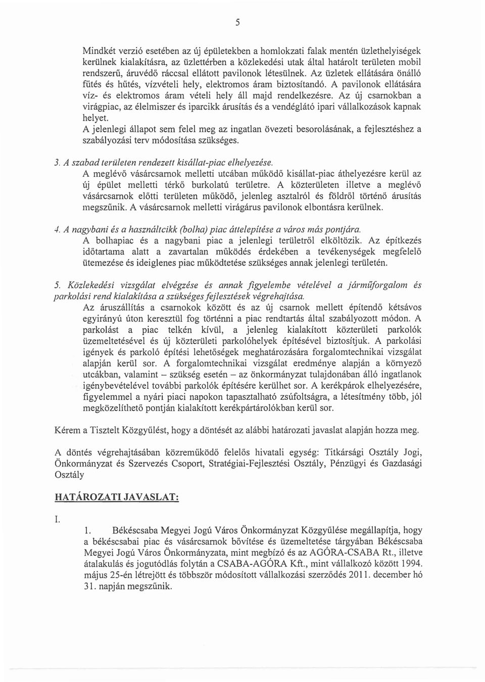 A pavilonok ellátására víz- és elektromos áram vételi hely áll majd rendelkezésre. Az új csarnokban a virágpiac, az élelmiszer és iparcikk árusítás és a vendéglátó ipari vállalkozások kapnak helyet.