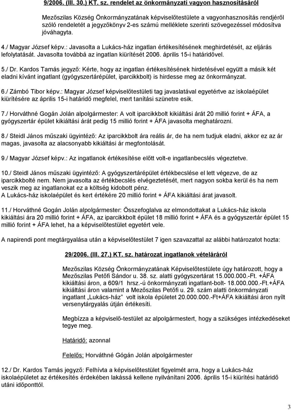 szövegezéssel módosítva jóváhagyta. 4./ Magyar József képv.: Javasolta a Lukács-ház ingatlan értékesítésének meghirdetését, az eljárás lefolytatását. Javasolta továbbá az ingatlan kiürítését 2006.