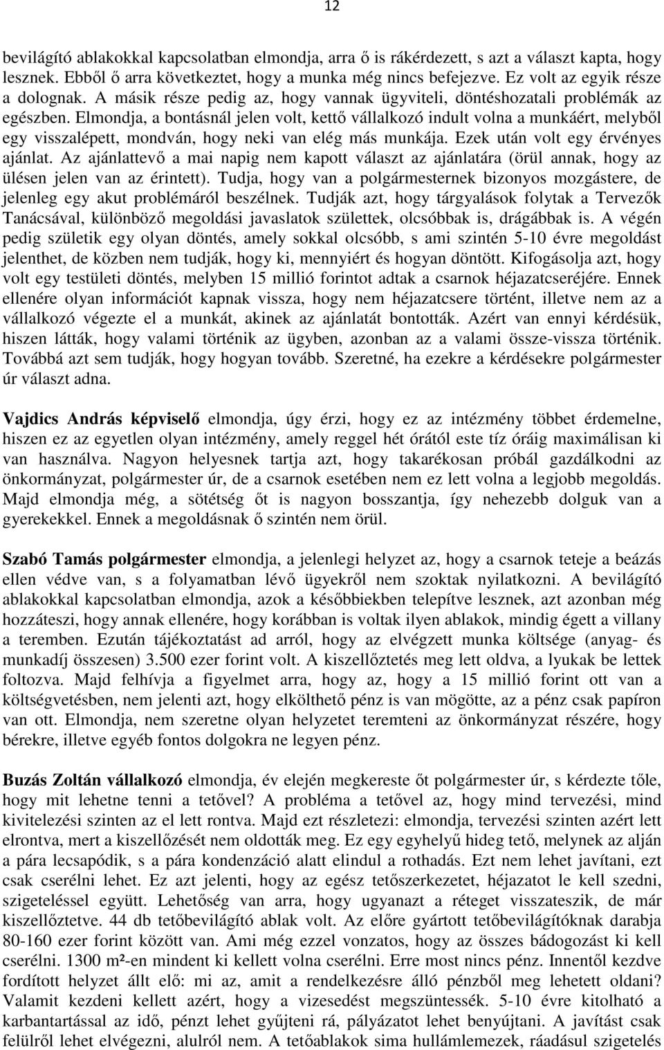 Elmondja, a bontásnál jelen volt, kettő vállalkozó indult volna a munkáért, melyből egy visszalépett, mondván, hogy neki van elég más munkája. Ezek után volt egy érvényes ajánlat.