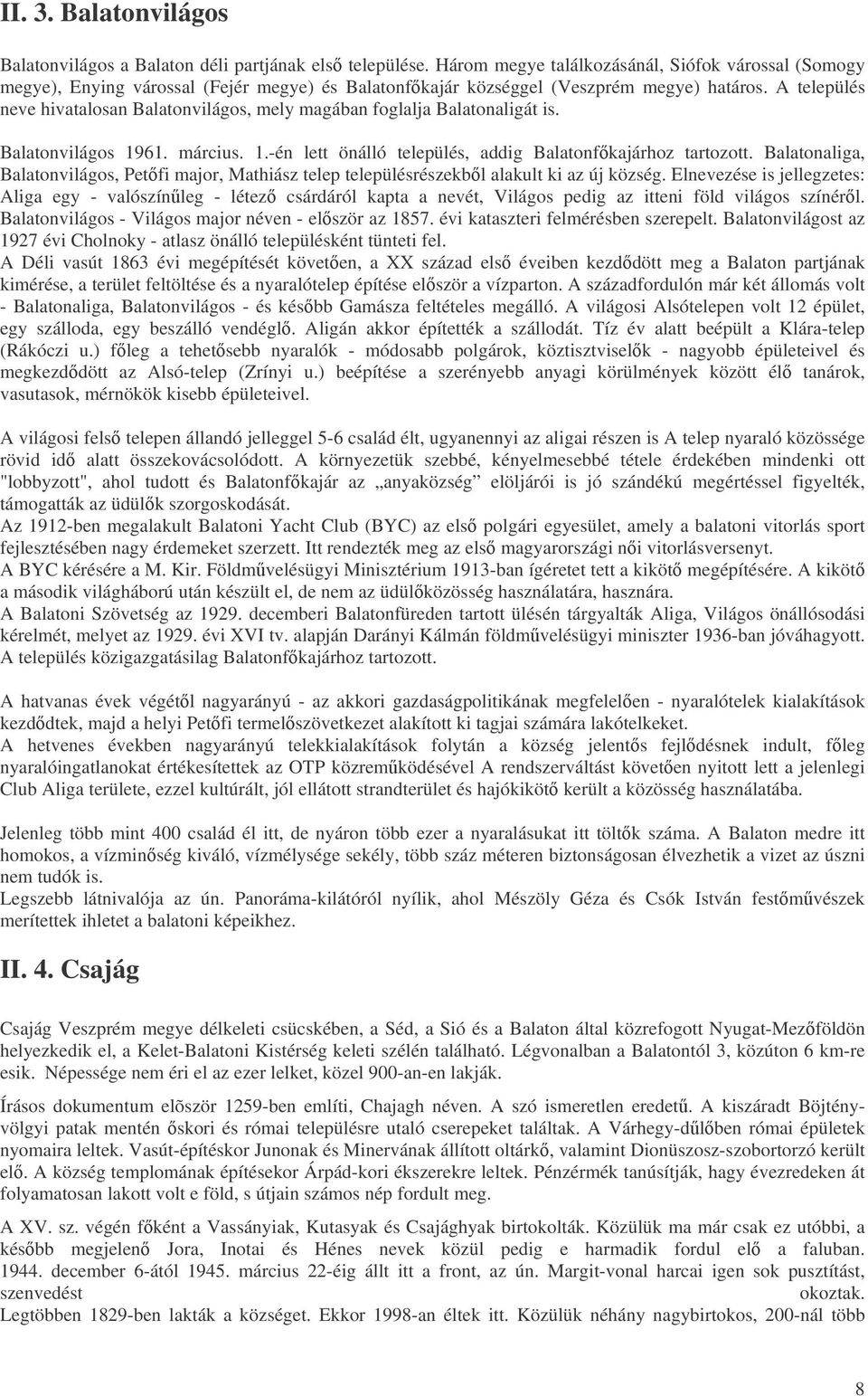 A település neve hivatalosan Balatonvilágos, mely magában foglalja Balatonaligát is. Balatonvilágos 1961. március. 1.-én lett önálló település, addig Balatonfkajárhoz tartozott.