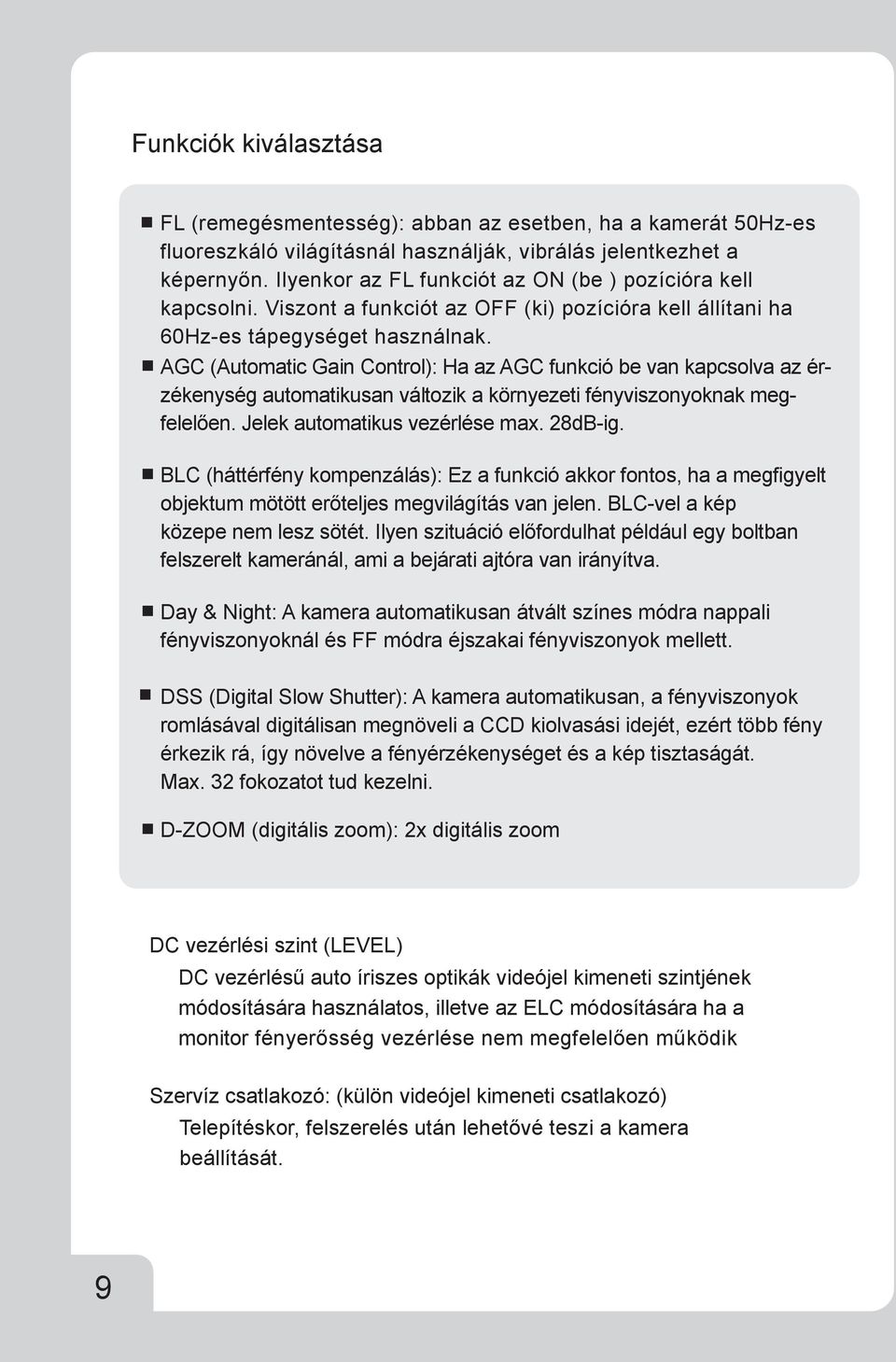 AGC (Automatic Gain Control): Ha az AGC funkció be van kapcsolva az érzékenység automatikusan változik a környezeti fényviszonyoknak megfelelően. Jelek automatikus vezérlése max. 28dB-ig.