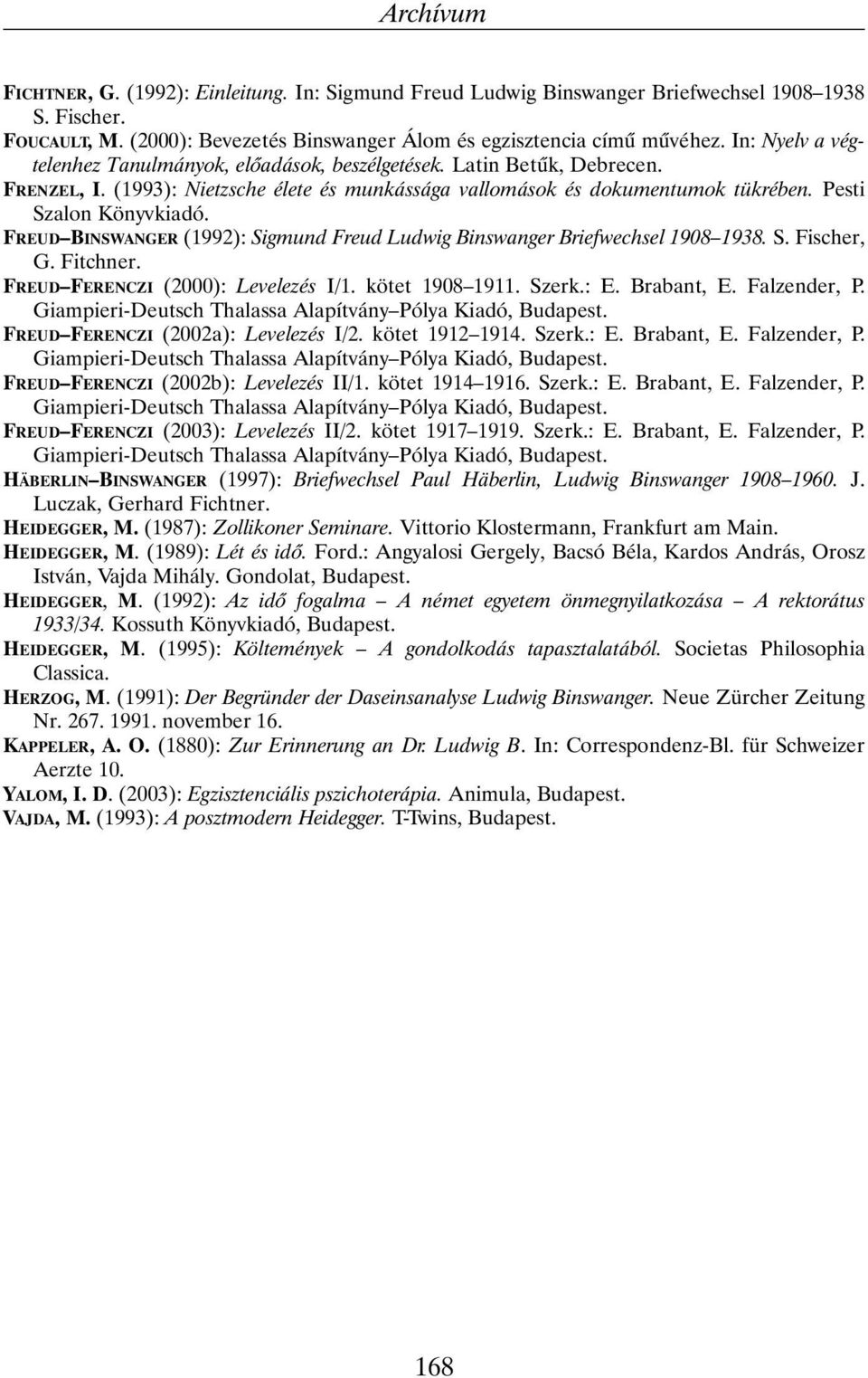 FREUD BINSWANGER (1992): Sigmund Freud Ludwig Binswanger Briefwechsel 1908 1938. S. Fischer, G. Fitchner. FREUD FERENCZI (2000): Levelezés I/1. kötet 1908 1911. Szerk.: E. Brabant, E. Falzender, P.