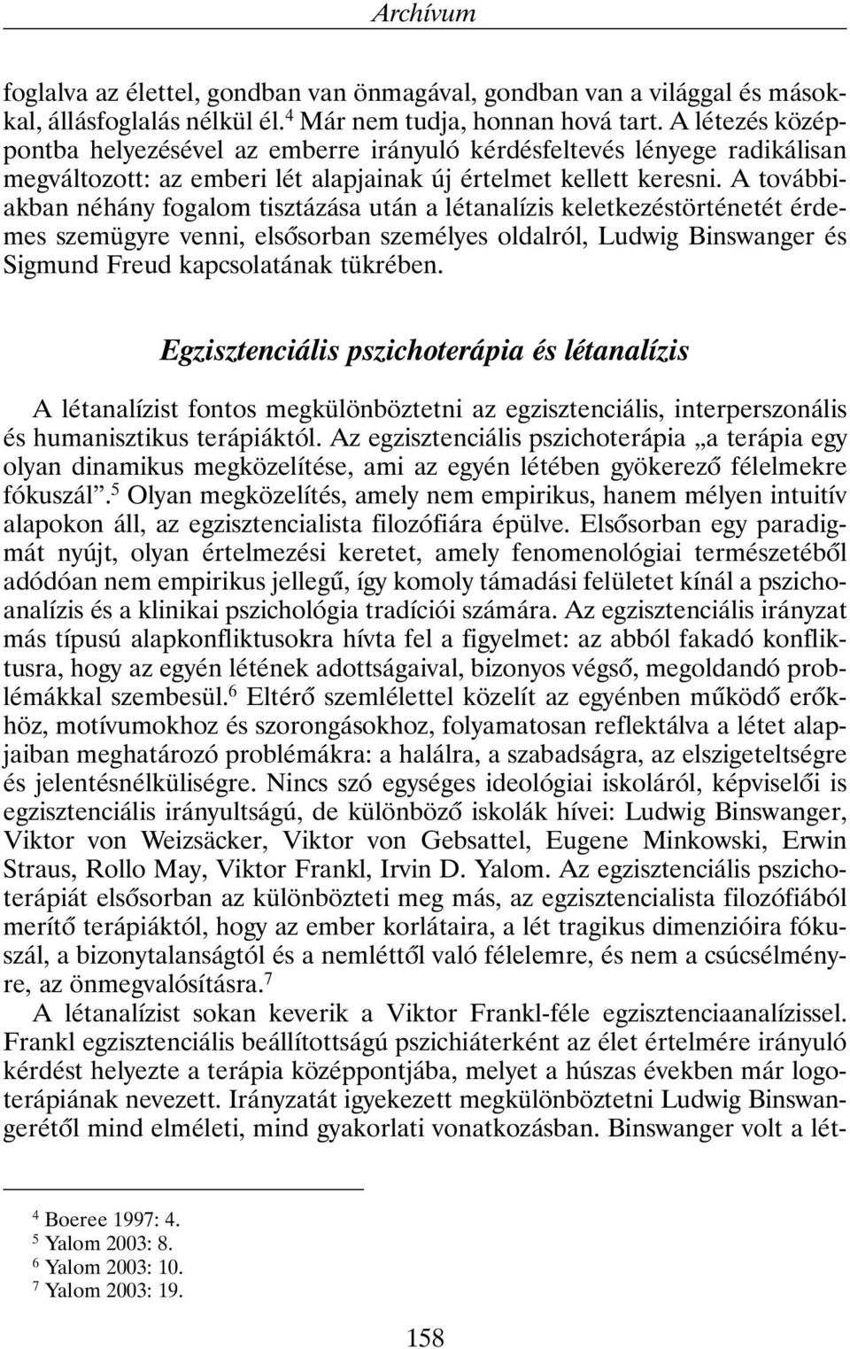 A továbbiakban néhány fogalom tisztázása után a létanalízis keletkezéstörténetét érdemes szemügyre venni, elsõsorban személyes oldalról, Ludwig Binswanger és Sigmund Freud kapcsolatának tükrében.