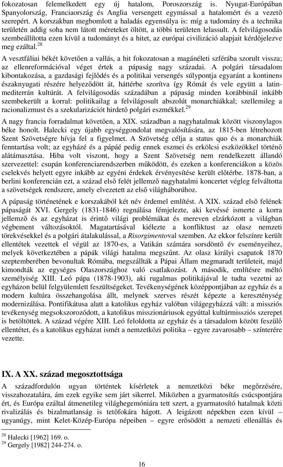 A felvilágosodás szembeállította ezen kívül a tudományt és a hitet, az európai civilizáció alapjait kérdőjelezve meg ezáltal.